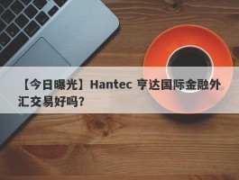 【今日曝光】Hantec 亨达国际金融外汇交易好吗？
