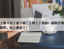 長春今日黃金價格：漲跌勢態揭秘！最新行情解析，投資者必讀！