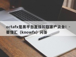 octafx是黑平台直接扣取客户资金！-要懂汇（knowfx）问答