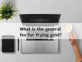 What is the general fee for frying gold?