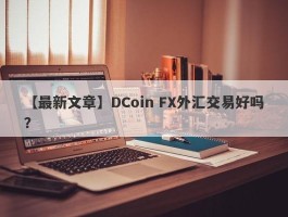 【最新文章】DCoin FX外汇交易好吗？
