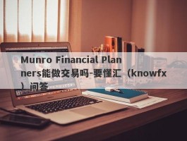 Munro Financial Planners能做交易吗-要懂汇（knowfx）问答