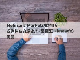 Mohicans Markets支持EA或剥头皮交易么？-要懂汇（knowfx）问答