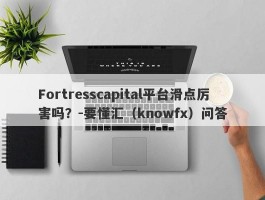 Fortresscapital平台滑点厉害吗？-要懂汇（knowfx）问答