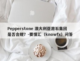 Pepperstone 澳大利亚激石集团是否合规？-要懂汇（knowfx）问答