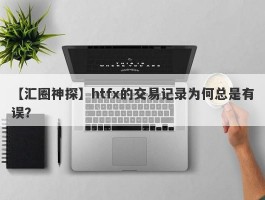 【汇圈神探】htfx的交易记录为何总是有误？