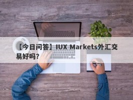 【今日问答】IUX Markets外汇交易好吗？
