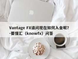 Vantage FX请问现在如何入金呢？-要懂汇（knowfx）问答