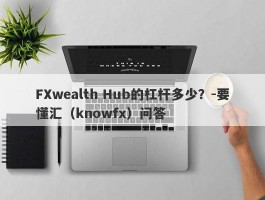 FXwealth Hub的杠杆多少？-要懂汇（knowfx）问答