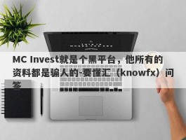 MC Invest就是个黑平台，他所有的资料都是骗人的-要懂汇（knowfx）问答