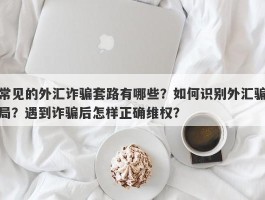 常见的外汇诈骗套路有哪些？如何识别外汇骗局？遇到诈骗后怎样正确维权？