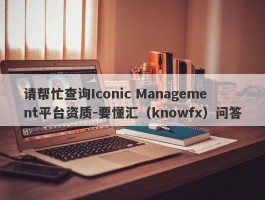 请帮忙查询Iconic Management平台资质-要懂汇（knowfx）问答