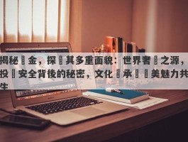 揭秘黃金，探尋其多重面貌：世界奢華之源，投資安全背後的秘密，文化傳承與審美魅力共生