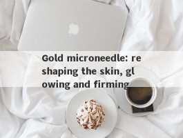 Gold microneedle: reshaping the skin, glowing and firming