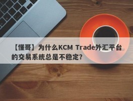 【懂哥】为什么KCM Trade外汇平台的交易系统总是不稳定？