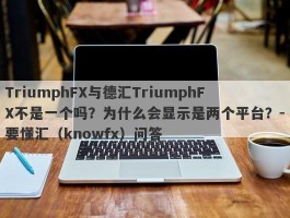 TriumphFX与德汇TriumphFX不是一个吗？为什么会显示是两个平台？-要懂汇（knowfx）问答