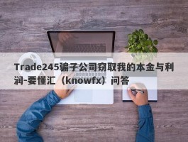 Trade245骗子公司窃取我的本金与利润-要懂汇（knowfx）问答