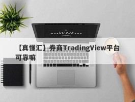 【真懂汇】券商TradingView平台可靠嘛
