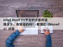 Intel Bond Fx平台的点差和返佣多少，有知道的吗？-要懂汇（knowfx）问答