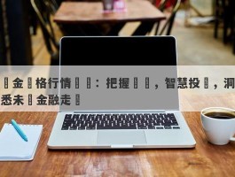 黃金價格行情預測：把握趨勢，智慧投資，洞悉未來金融走勢