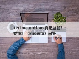 1Prime options有无监管？-要懂汇（knowfx）问答