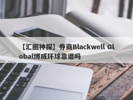 【汇圈神探】券商Blackwell Global博威环球靠谱吗
