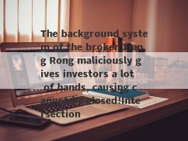 The background system of the broker Xiang Rong maliciously gives investors a lot of hands, causing cannot be closed!Intersection