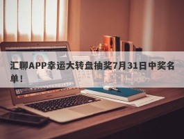 汇聊APP幸运大转盘抽奖7月31日中奖名单！