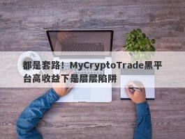 都是套路！MyCryptoTrade黑平台高收益下是层层陷阱