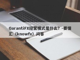 GarantiFX经营模式是什么？-要懂汇（knowfx）问答