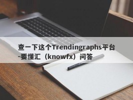 查一下这个Trendingraphs平台-要懂汇（knowfx）问答