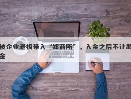 被企业老板带入“郑商所”，入金之后不让出金