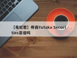 【毒蛇君】券商Yutaka Securities靠谱吗
