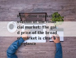 Real -time market quotation of the financial market: The gold price of the broader market is clear at a glance