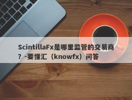 ScintillaFx是哪里监管的交易商？-要懂汇（knowfx）问答