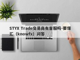 STYX Trade交易商有客服吗-要懂汇（knowfx）问答