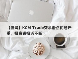 【懂哥】KCM Trade交易滑点问题严重，投资者投诉不断