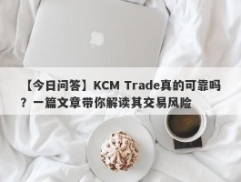 【今日问答】KCM Trade真的可靠吗？一篇文章带你解读其交易风险