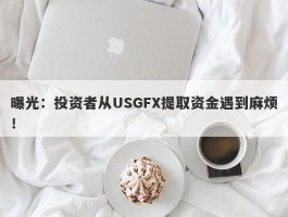 曝光：投资者从USGFX提取资金遇到麻烦！