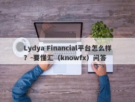 Lydya Financial平台怎么样？-要懂汇（knowfx）问答