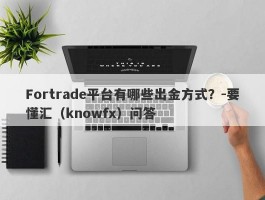 Fortrade平台有哪些出金方式？-要懂汇（knowfx）问答