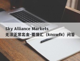 Sky Alliance Markets无法正常出金-要懂汇（knowfx）问答