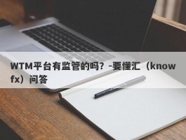 WTM平台有监管的吗？-要懂汇（knowfx）问答