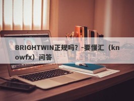 BRIGHTWIN正规吗？-要懂汇（knowfx）问答