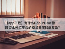 【app下载】为什么Doo Prime德璞资本外汇平台的交易界面如此复杂？