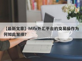 【最新文章】htfx外汇平台的交易操作为何如此繁琐？