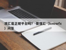 澳汇是正规平台吗？-要懂汇（knowfx）问答