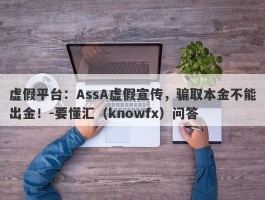 虚假平台：AssA虚假宣传，骗取本金不能出金！-要懂汇（knowfx）问答