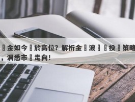 黃金如今處於高位？解析金價波動與投資策略，洞悉市場走向！