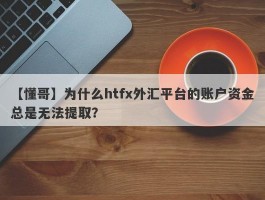 【懂哥】为什么htfx外汇平台的账户资金总是无法提取？